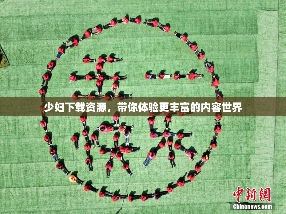 少妇下载资源，带你体验更丰富的内容世界