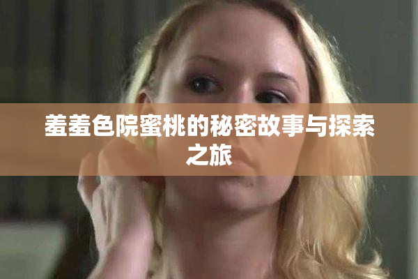 羞羞色院蜜桃的秘密故事与探索之旅