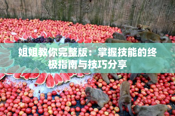 姐姐教你完整版：掌握技能的终极指南与技巧分享