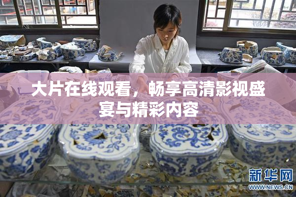 大片在线观看，畅享高清影视盛宴与精彩内容