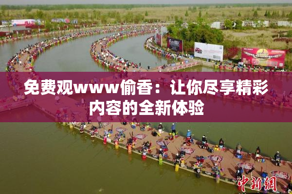 免费观www偷香：让你尽享精彩内容的全新体验