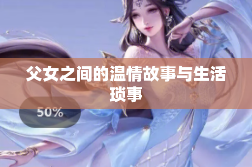 父女之间的温情故事与生活琐事