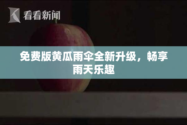 免费版黄瓜雨伞全新升级，畅享雨天乐趣