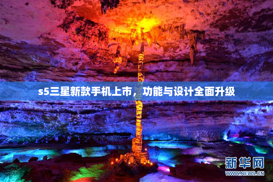 s5三星新款手机上市，功能与设计全面升级