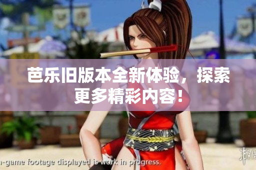 芭乐旧版本全新体验，探索更多精彩内容！