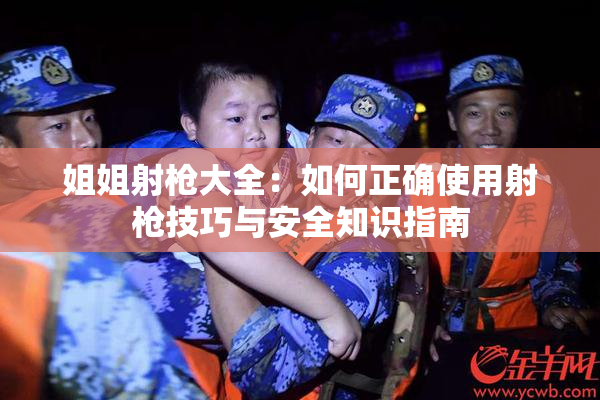 姐姐射枪大全：如何正确使用射枪技巧与安全知识指南