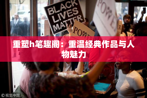 重塑h笔趣阁：重温经典作品与人物魅力