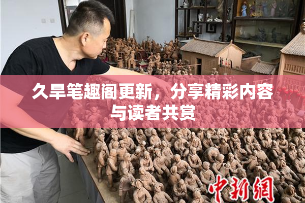 久旱笔趣阁更新，分享精彩内容与读者共赏