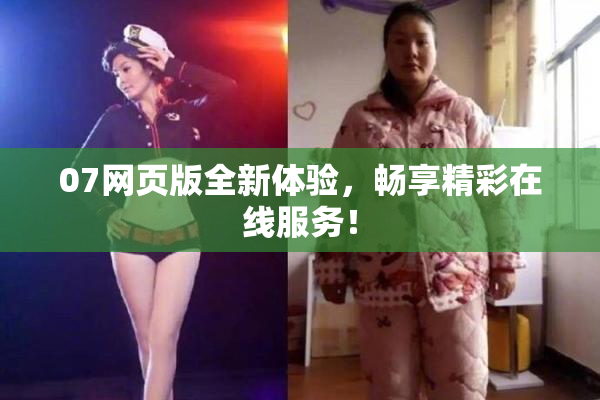 07网页版全新体验，畅享精彩在线服务！