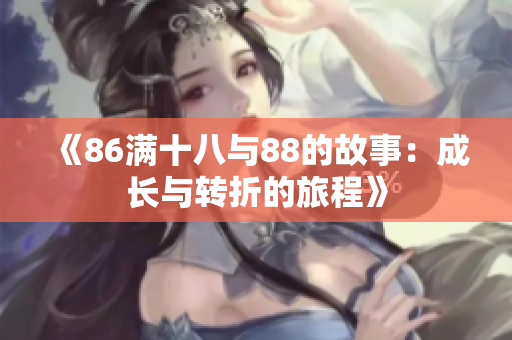 《86满十八与88的故事：成长与转折的旅程》