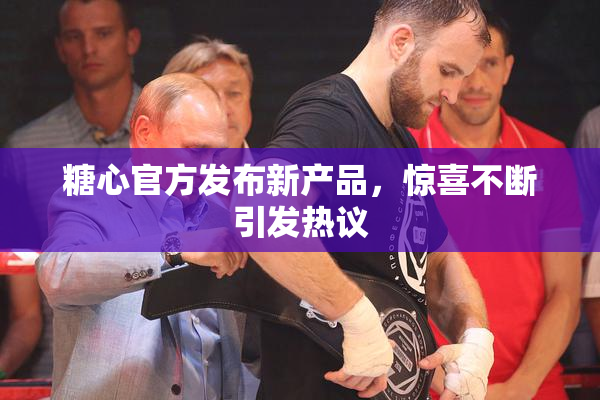 糖心官方发布新产品，惊喜不断引发热议