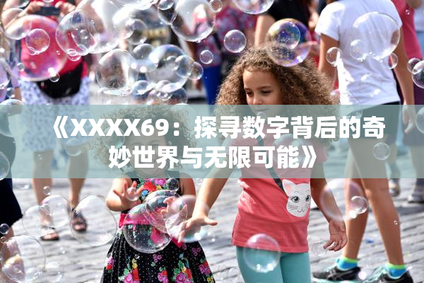 《XXXX69：探寻数字背后的奇妙世界与无限可能》
