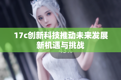 17c创新科技推动未来发展新机遇与挑战