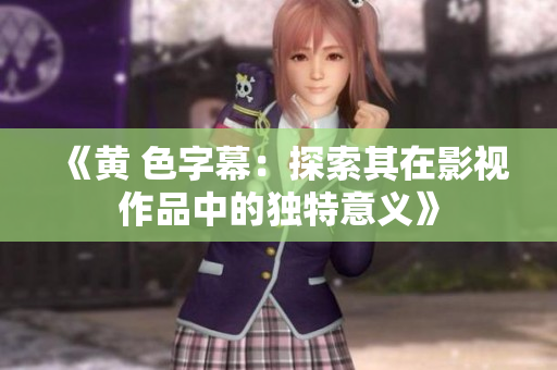 《黄 色字幕：探索其在影视作品中的独特意义》