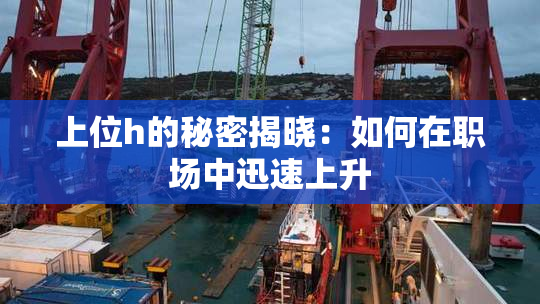上位h的秘密揭晓：如何在职场中迅速上升