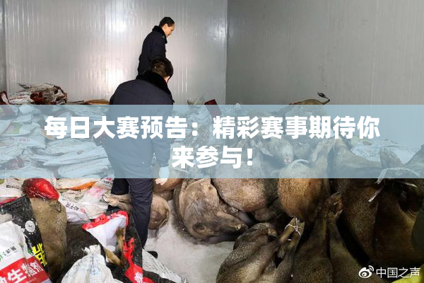 每日大赛预告：精彩赛事期待你来参与！