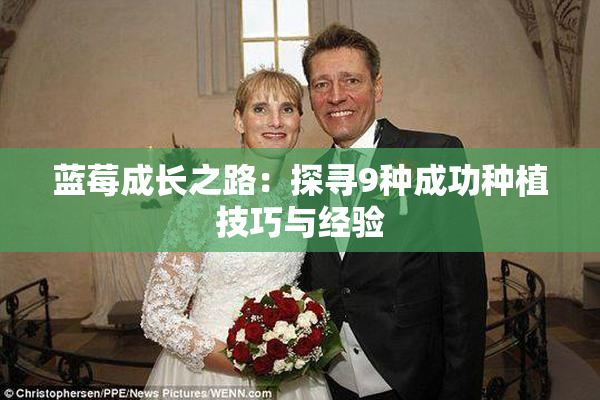 蓝莓成长之路：探寻9种成功种植技巧与经验