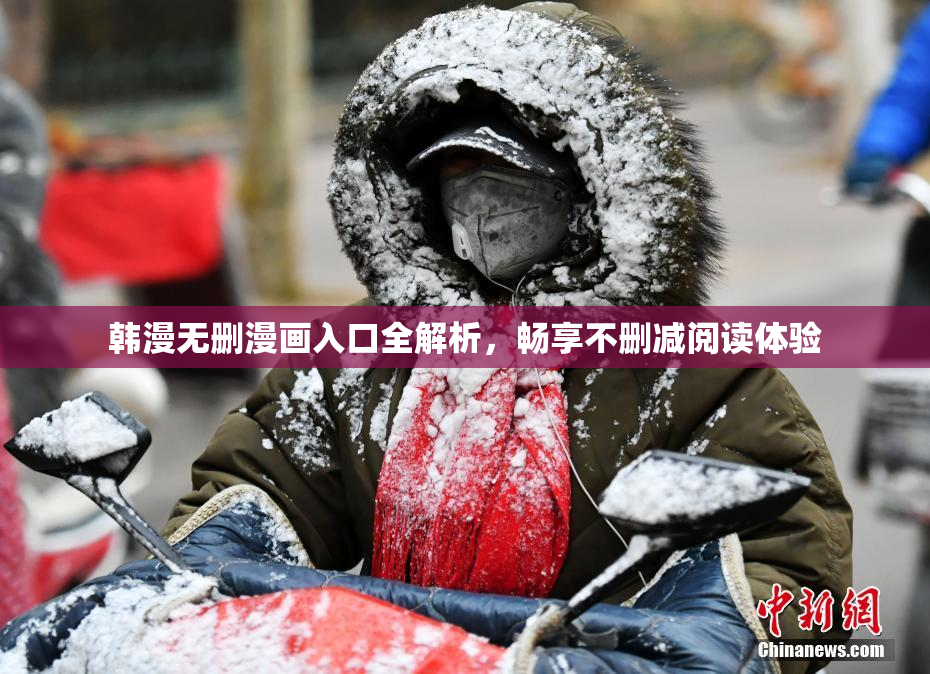 韩漫无删漫画入口全解析，畅享不删减阅读体验