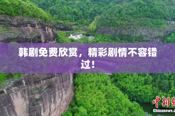 韩剧免费欣赏，精彩剧情不容错过！
