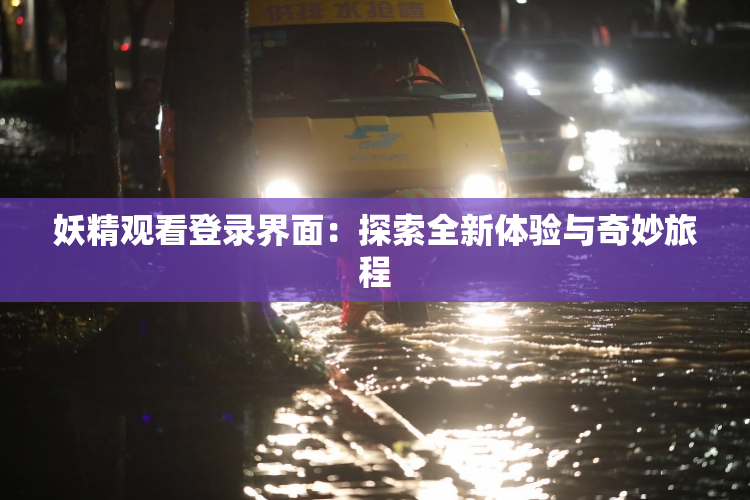 妖精观看登录界面：探索全新体验与奇妙旅程