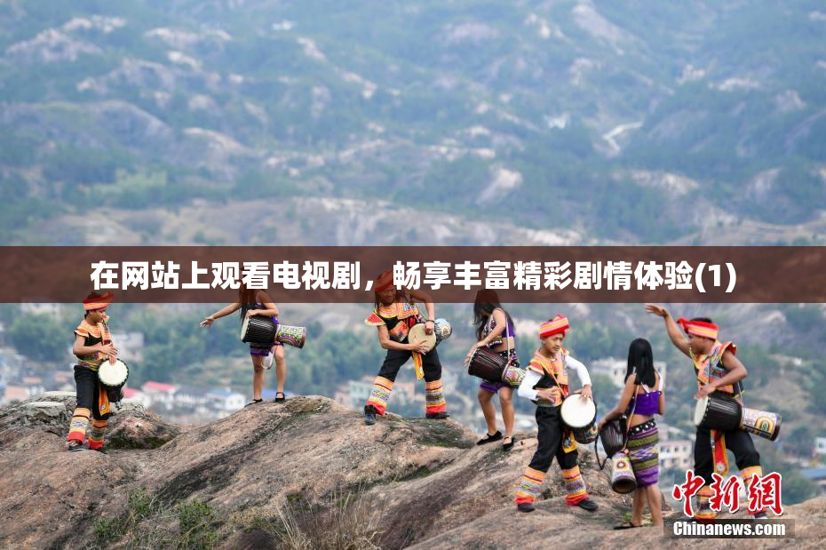 在网站上观看电视剧，畅享丰富精彩剧情体验(1)
