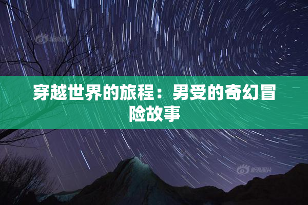 穿越世界的旅程：男受的奇幻冒险故事