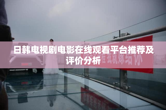 日韩电视剧电影在线观看平台推荐及评价分析