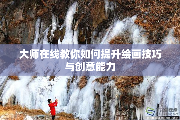 大师在线教你如何提升绘画技巧与创意能力