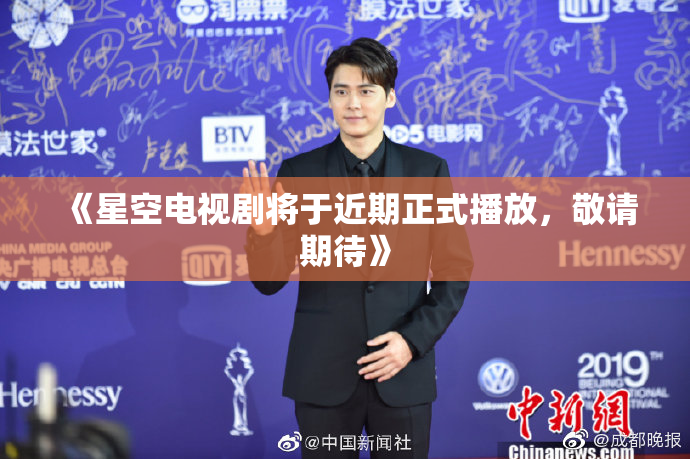 《星空电视剧将于近期正式播放，敬请期待》