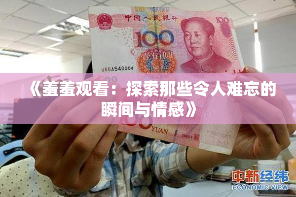 《羞羞观看：探索那些令人难忘的瞬间与情感》