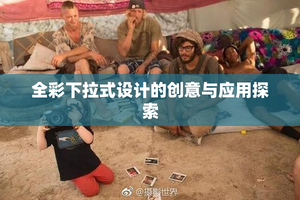 全彩下拉式设计的创意与应用探索