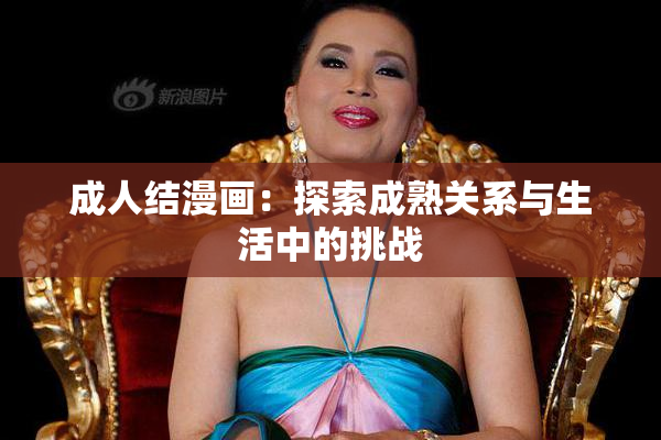 成人结漫画：探索成熟关系与生活中的挑战