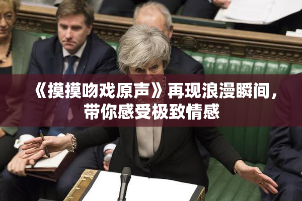 《摸摸吻戏原声》再现浪漫瞬间，带你感受极致情感