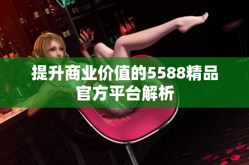 提升商业价值的5588精品官方平台解析