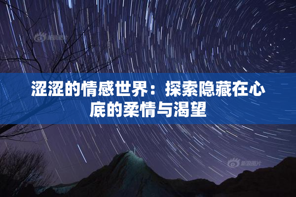 涩涩的情感世界：探索隐藏在心底的柔情与渴望