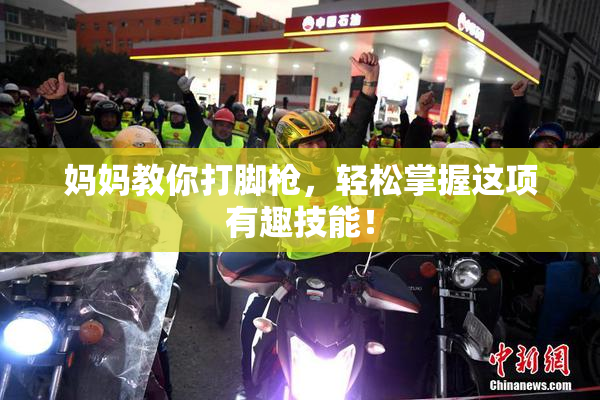 妈妈教你打脚枪，轻松掌握这项有趣技能！