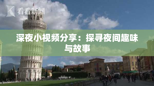 深夜小视频分享：探寻夜间趣味与故事