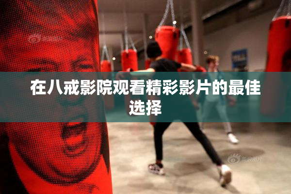 在八戒影院观看精彩影片的最佳选择