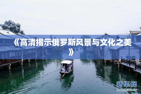 《高清揭示俄罗斯风景与文化之美》
