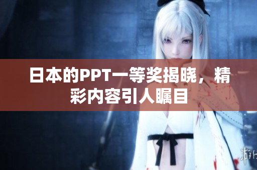 日本的PPT一等奖揭晓，精彩内容引人瞩目