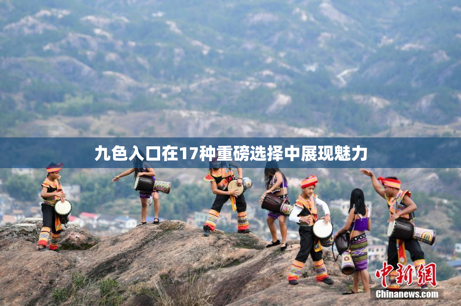九色入口在17种重磅选择中展现魅力