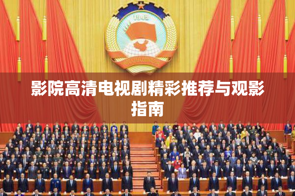 影院高清电视剧精彩推荐与观影指南