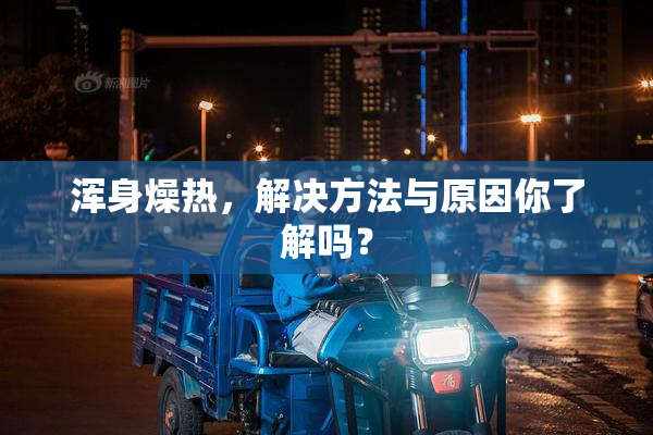 浑身燥热，解决方法与原因你了解吗？