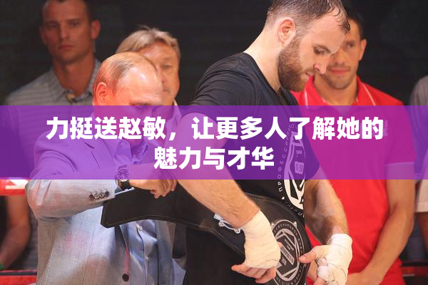 力挺送赵敏，让更多人了解她的魅力与才华