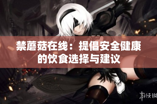 禁蘑菇在线：提倡安全健康的饮食选择与建议