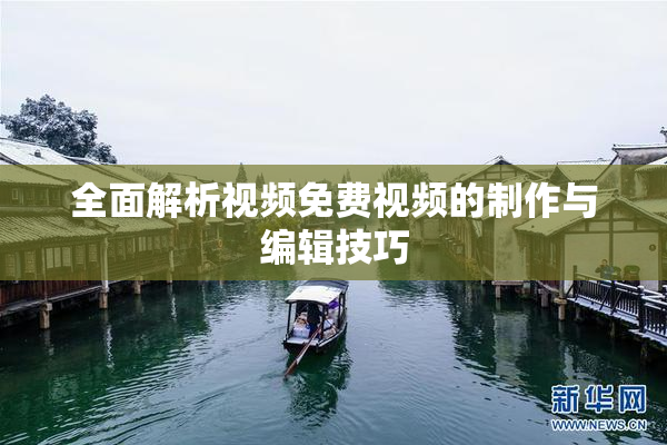 全面解析视频免费视频的制作与编辑技巧