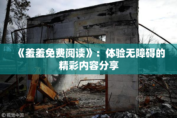 《羞羞免费阅读》：体验无障碍的精彩内容分享