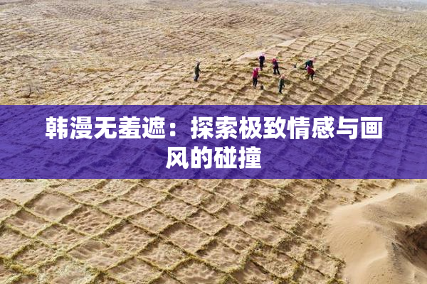 韩漫无羞遮：探索极致情感与画风的碰撞