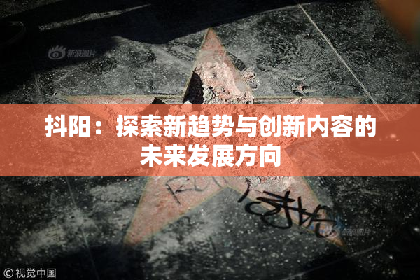 抖阳：探索新趋势与创新内容的未来发展方向