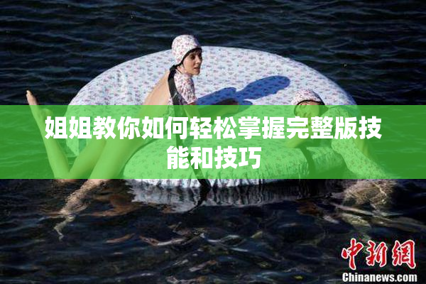 姐姐教你如何轻松掌握完整版技能和技巧